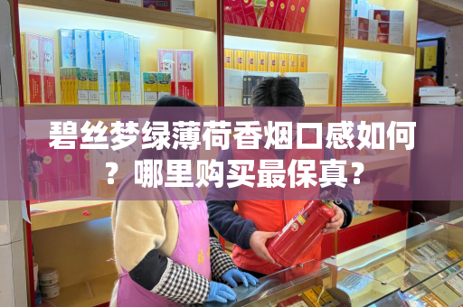 碧丝梦绿薄荷香烟口感如何？哪里购买最保真？